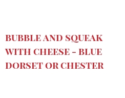 Recette Bubble and Squeak with cheese - Blue Dorset or Chester