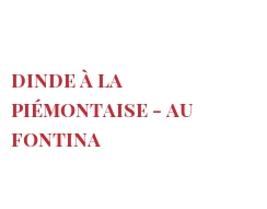 レシピ Dinde à la Piémontaise - au Fontina
