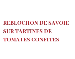 菜谱 Reblochon de Savoie sur tartines de tomates confites