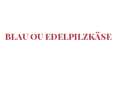 Fromages du monde - Blau ou Edelpilzkäse