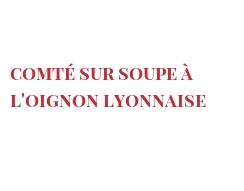 Recette Comté sur Soupe à l'oignon Lyonnaise