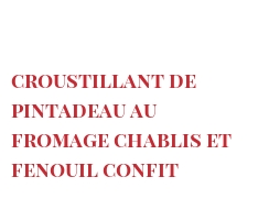 Receita Croustillant de pintadeau au fromage Chablis et fenouil confit