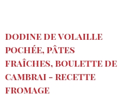 Receita Dodine de volaille pochée, pâtes fraîches, boulette de Cambrai - Recette fromage
