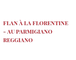 الوصفة Flan à la Florentine - au Parmigiano Reggiano