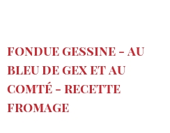 Рецепты Fondue Gessine - au Bleu de Gex et au Comté - Recette fromage