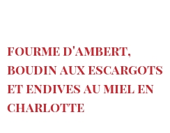 Recette Fourme d'Ambert, boudin aux escargots et endives au miel en Charlotte