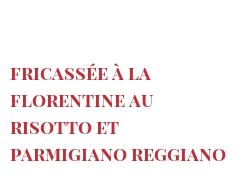 Ricetta  Fricassée à la Florentine au risotto et Parmigiano Reggiano