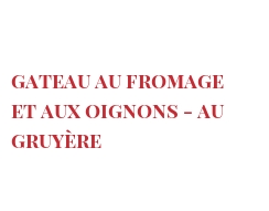 Recette Gateau au fromage et aux oignons - au Gruyère