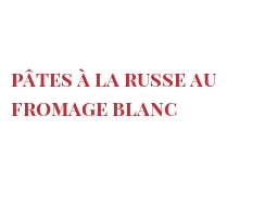 Recipe Pâtes à la russe au fromage blanc