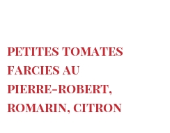 Recette Petites tomates farcies au Pierre-Robert, romarin, citron