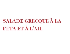 Рецепты Salade grecque à la Feta et à l'ail