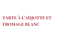 Recette Tarte à l'adjotte et Fromage blanc