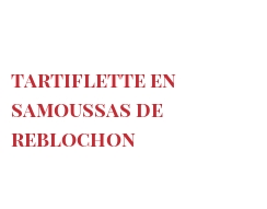 Рецепты Tartiflette en Samoussas de Reblochon